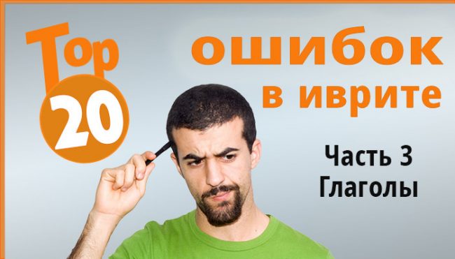 Иврит глаголы - ошибки русскоговорящих при использовании глаголов иврита
